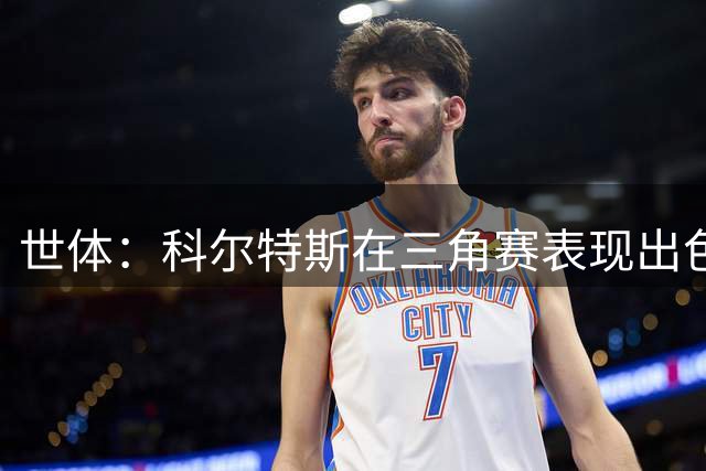 世体：科尔特斯在三角赛表现出色，新赛季准备留在巴萨参与竞争