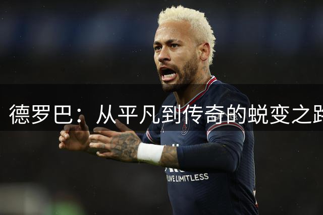 德罗巴：从平凡到传奇的蜕变之路