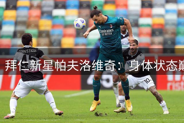拜仁新星帕夫洛维奇：身体状态巅峰，期待新赛季绽放光芒