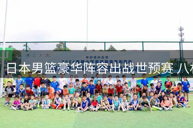 日本男篮豪华阵容出战世预赛 八村塁回归引关注