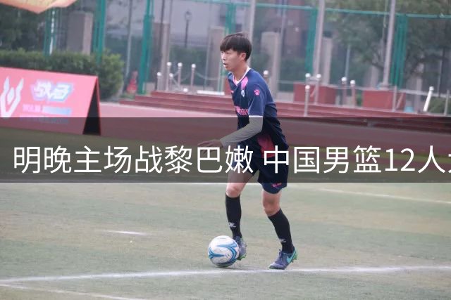 明晚主场战黎巴嫩 中国男篮12人大名单不变 杨瀚森领衔