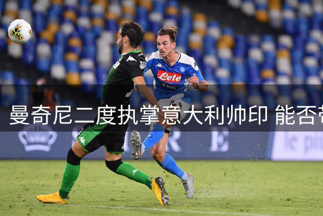 曼奇尼二度执掌意大利帅印 能否带领蓝衣军团重返世界杯？