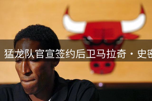 猛龙队官宣签约后卫马拉奇·史密斯