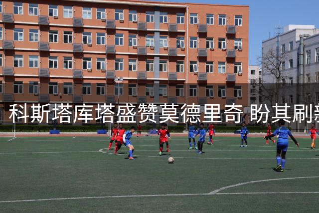 科斯塔库塔盛赞莫德里奇 盼其刷新自身纪录