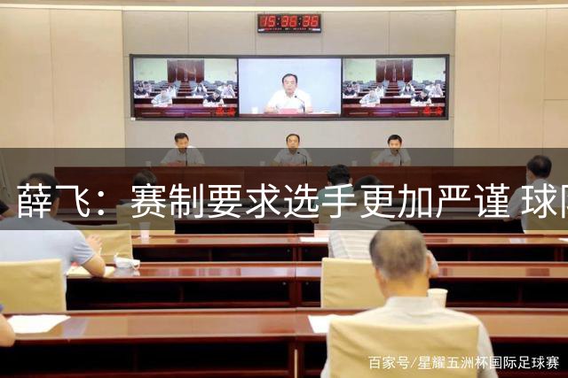 薛飞：赛制要求选手更加严谨 球队氛围很好很团结