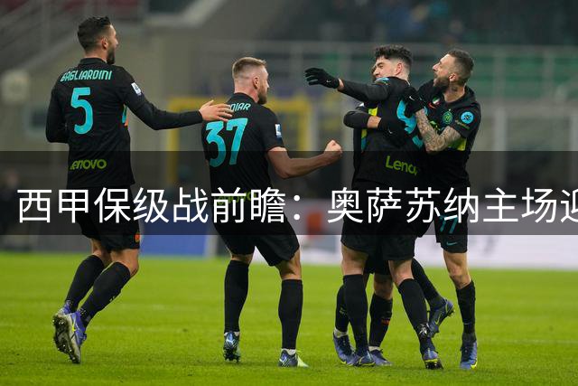 西甲保级战前瞻：奥萨苏纳主场迎战莱万特，谁能率先破局？
