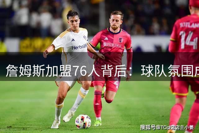 詹姆斯加盟76人背后：球队氛围成关键，布朗或成大黑马