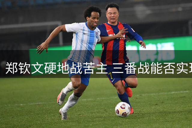 郑钦文硬地战苦主 三番战能否实现突破？