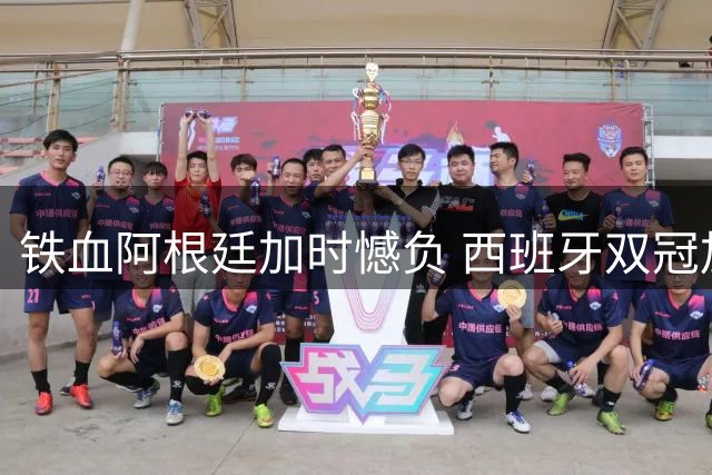 铁血阿根廷加时憾负 西班牙双冠加冕开启新王朝