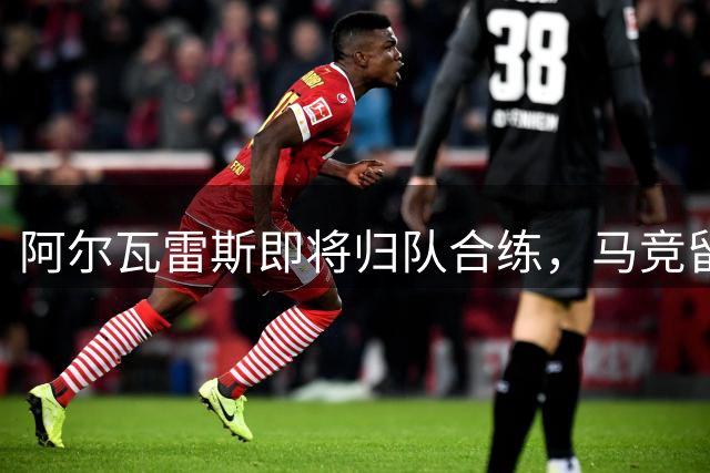 阿尔瓦雷斯即将归队合练，马竞留队成定局