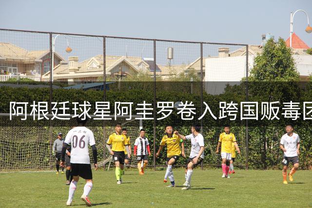 阿根廷球星阿圭罗卷入跨国贩毒团伙商业运作