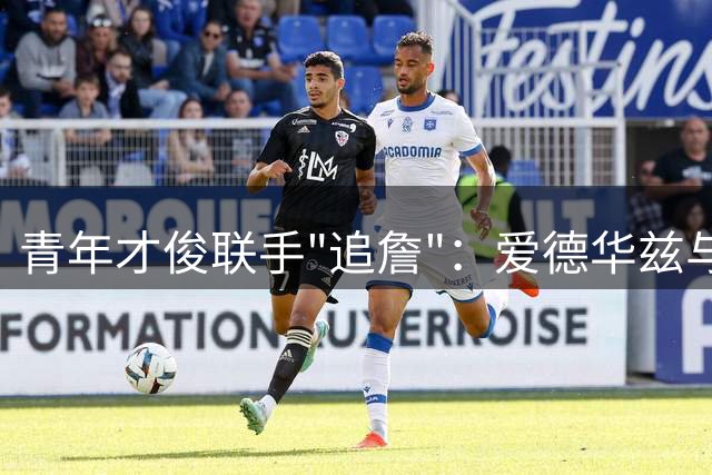青年才俊联手"追詹"：爱德华兹与鲍尔亲自致电招募詹姆斯